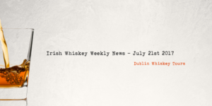 Irish Whiskey Weekly News - July 21st 2017